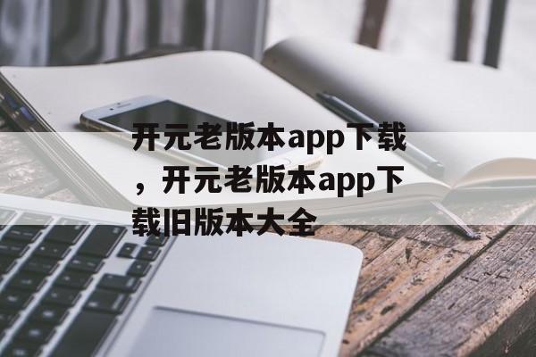 开元老版本app下载，开元老版本app下载旧版本大全