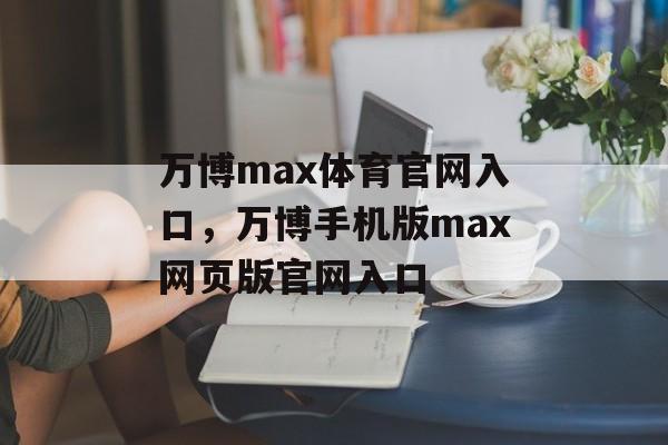 万博max体育官网入口，万博手机版max网页版官网入口