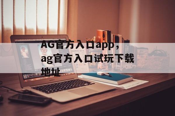 AG官方入口app，ag官方入口试玩下载地址