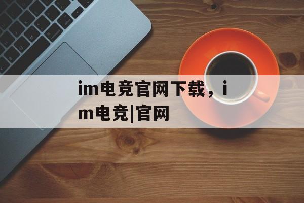 im电竞官网下载，im电竞|官网