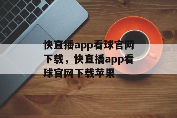 快直播app看球官网下载，快直播app看球官网下载苹果