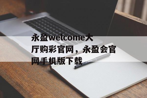 永盈welcome大厅购彩官网，永盈会官网手机版下载