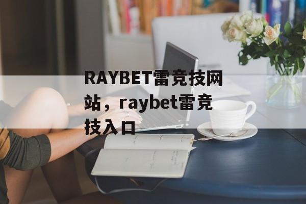 RAYBET雷竞技网站，raybet雷竞技入口