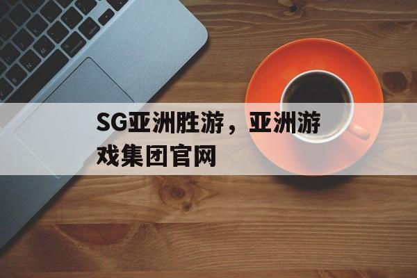 SG亚洲胜游，亚洲游戏集团官网