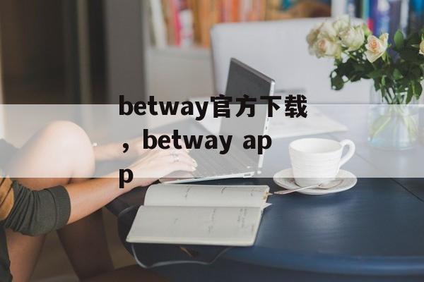 betway官方下载，betway app