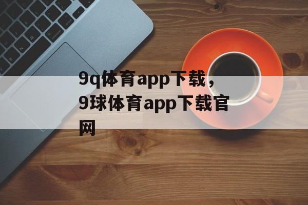 9q体育app下载，9球体育app下载官网